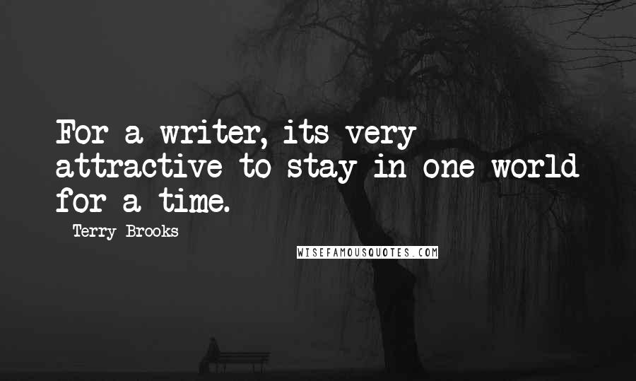 Terry Brooks quotes: For a writer, its very attractive to stay in one world for a time.