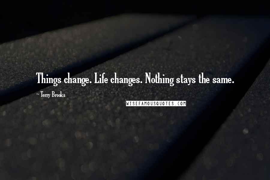 Terry Brooks quotes: Things change. Life changes. Nothing stays the same.