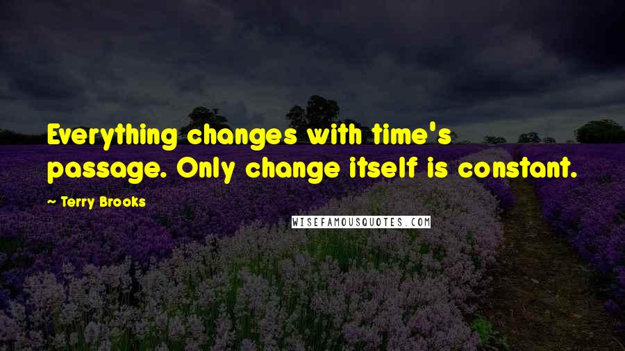 Terry Brooks quotes: Everything changes with time's passage. Only change itself is constant.