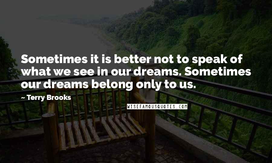 Terry Brooks quotes: Sometimes it is better not to speak of what we see in our dreams. Sometimes our dreams belong only to us. Terry Brooks quotes: Sometimes it is better not to speak of what we see in our dreams. Sometimes our dreams belong only to us.