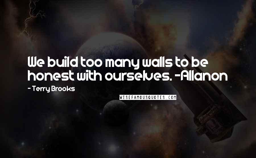 Terry Brooks quotes: We build too many walls to be honest with ourselves. -Allanon
