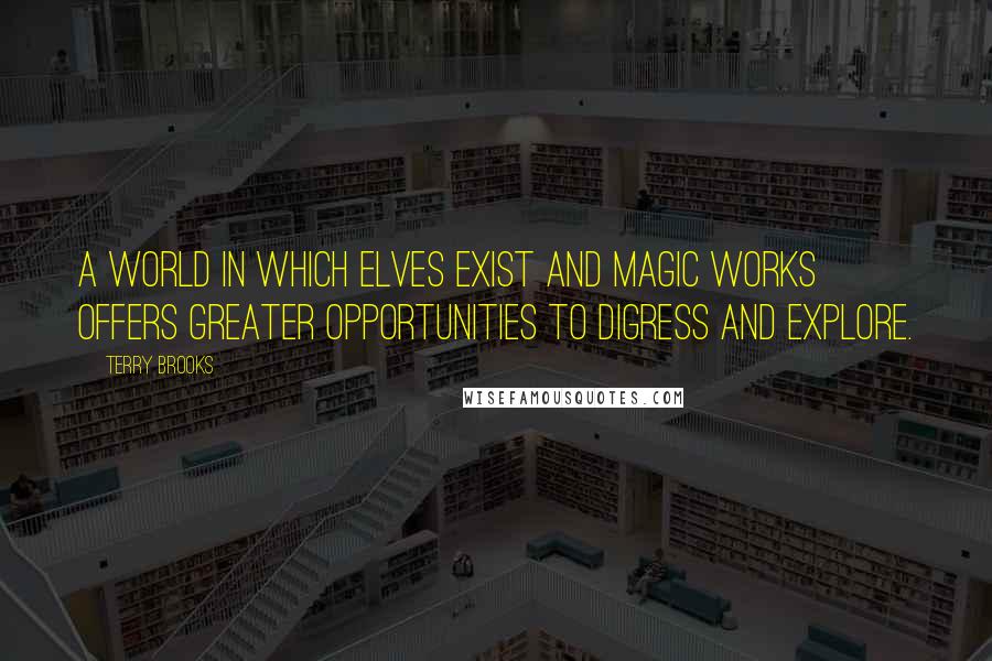 Terry Brooks quotes: A world in which elves exist and magic works offers greater opportunities to digress and explore.