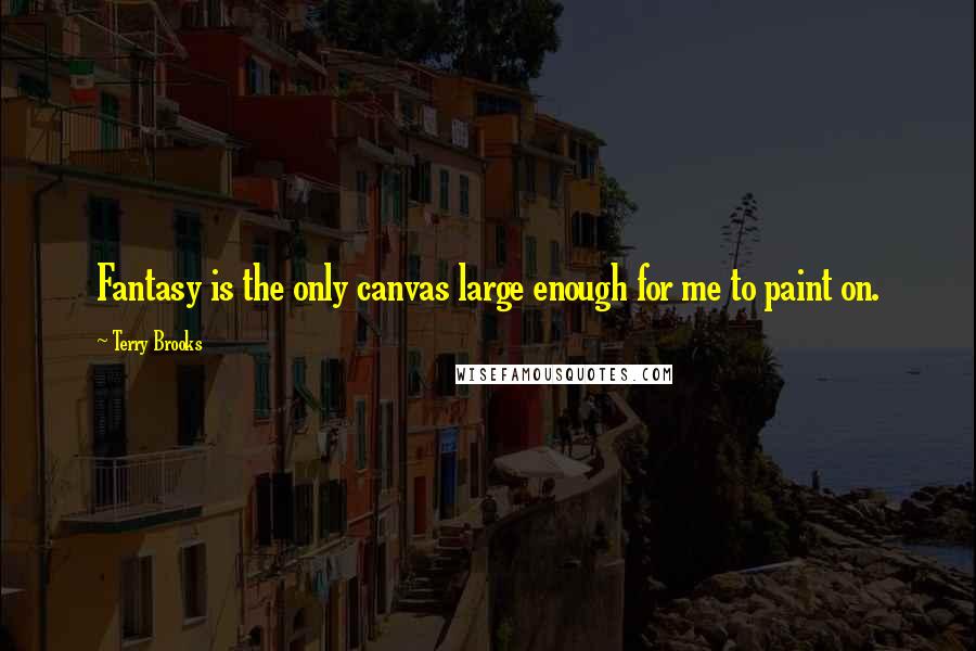 Terry Brooks quotes: Fantasy is the only canvas large enough for me to paint on. Terry Brooks quotes: Fantasy is the only canvas large enough for me to paint on.