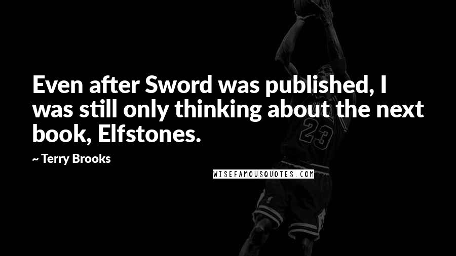 Terry Brooks quotes: Even after Sword was published, I was still only thinking about the next book, Elfstones. Terry Brooks quotes: Even after Sword was published, I was still only thinking about the next book, Elfstones.