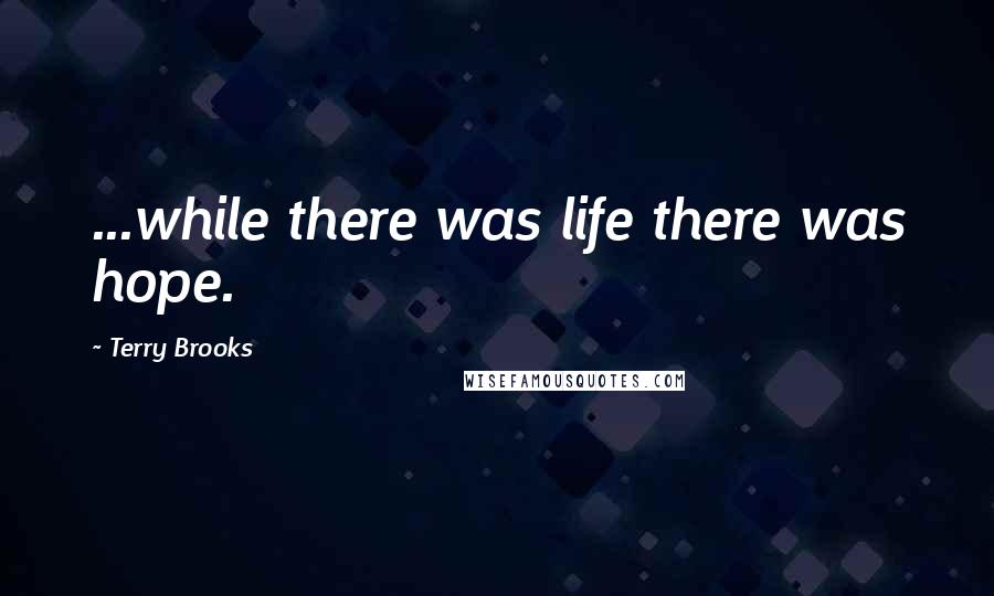 Terry Brooks quotes: ...while there was life there was hope.