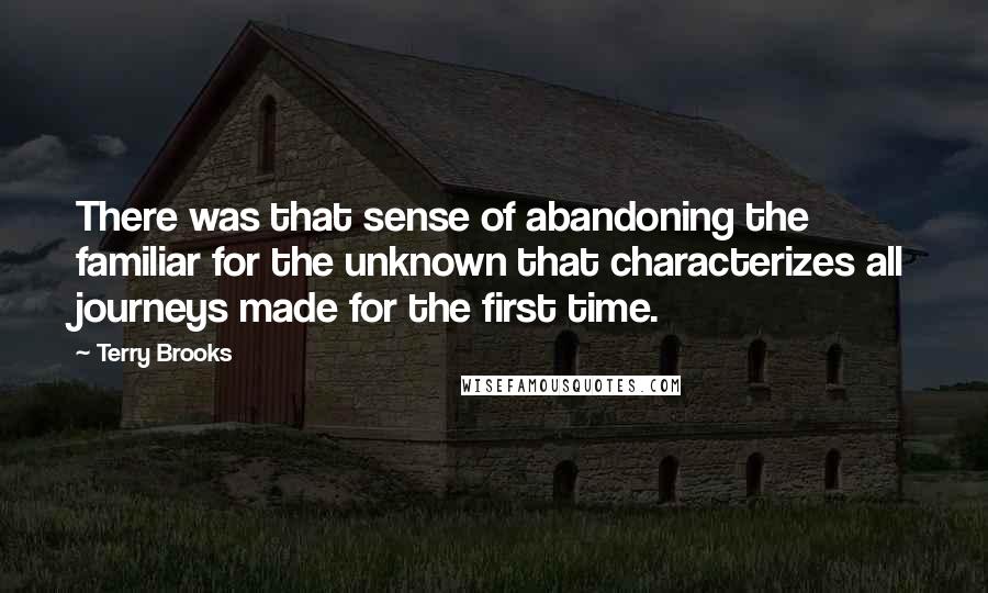 Terry Brooks quotes: There was that sense of abandoning the familiar for the unknown that characterizes all journeys made for the first time. Terry Brooks quotes: There was that sense of abandoning the familiar for the unknown that characterizes all journeys made for the first time.