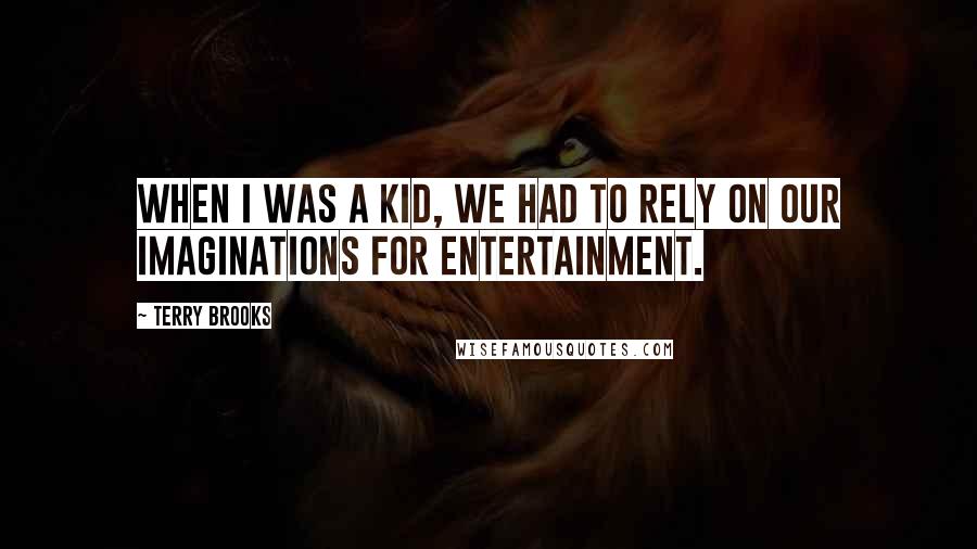 Terry Brooks quotes: When I was a kid, we had to rely on our imaginations for entertainment.