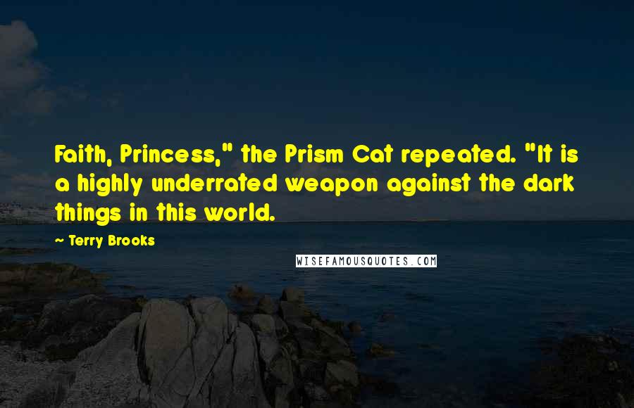 Terry Brooks quotes: Faith, Princess," the Prism Cat repeated. "It is a highly underrated weapon against the dark things in this world.