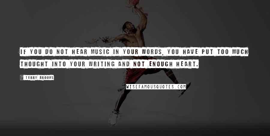 Terry Brooks quotes: If you do not hear music in your words, you have put too much thought into your writing and not enough heart. Terry Brooks quotes: If you do not hear music in your words, you have put too much thought into your writing and not enough heart.