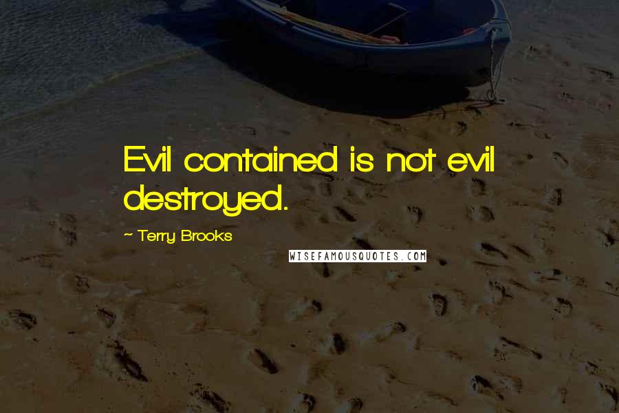 Terry Brooks quotes: Evil contained is not evil destroyed.