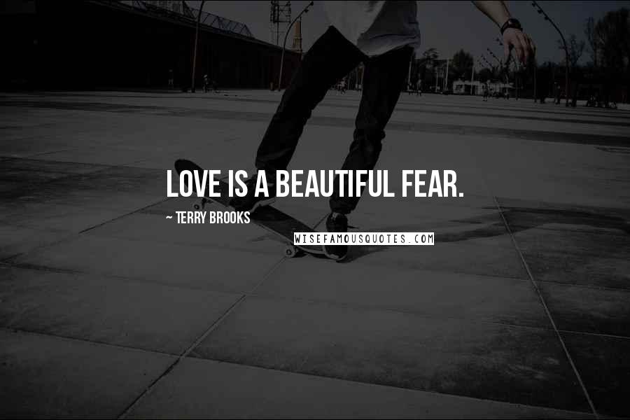 Terry Brooks quotes: Love is a beautiful fear.
