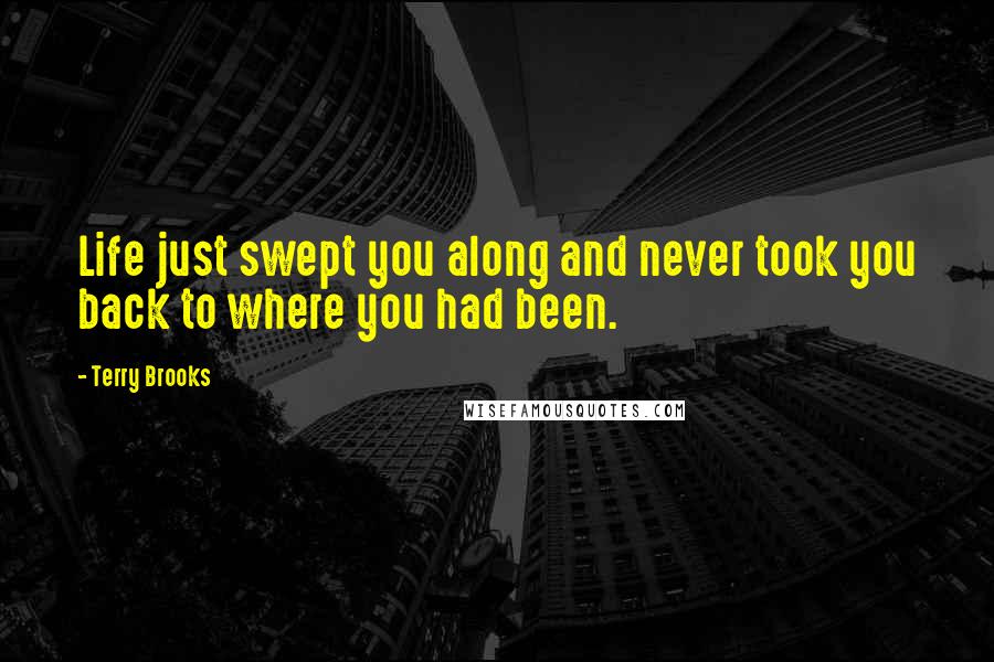 Terry Brooks quotes: Life just swept you along and never took you back to where you had been. Terry Brooks quotes: Life just swept you along and never took you back to where you had been.