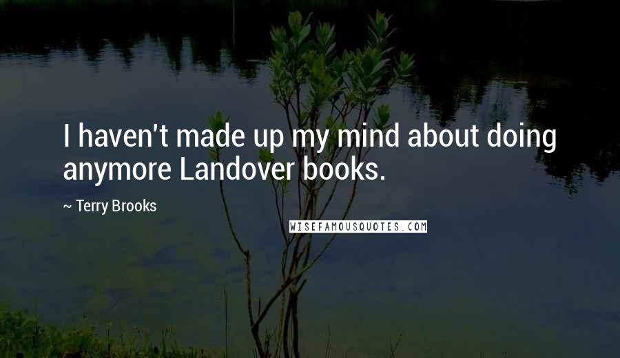 Terry Brooks quotes: I haven't made up my mind about doing anymore Landover books. Terry Brooks quotes: I haven't made up my mind about doing anymore Landover books.