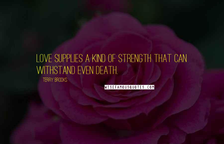 Terry Brooks quotes: Love supplies a kind of strength that can withstand even death.