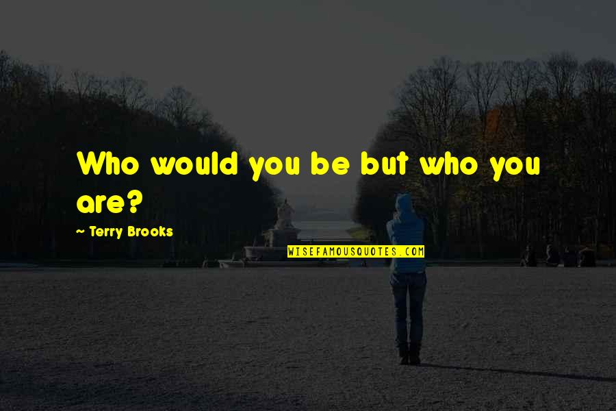 Terry Brooks Quotes By Terry Brooks: Who would you be but who you are? Terry Brooks Quotes By Terry Brooks: Who would you be but who you are?