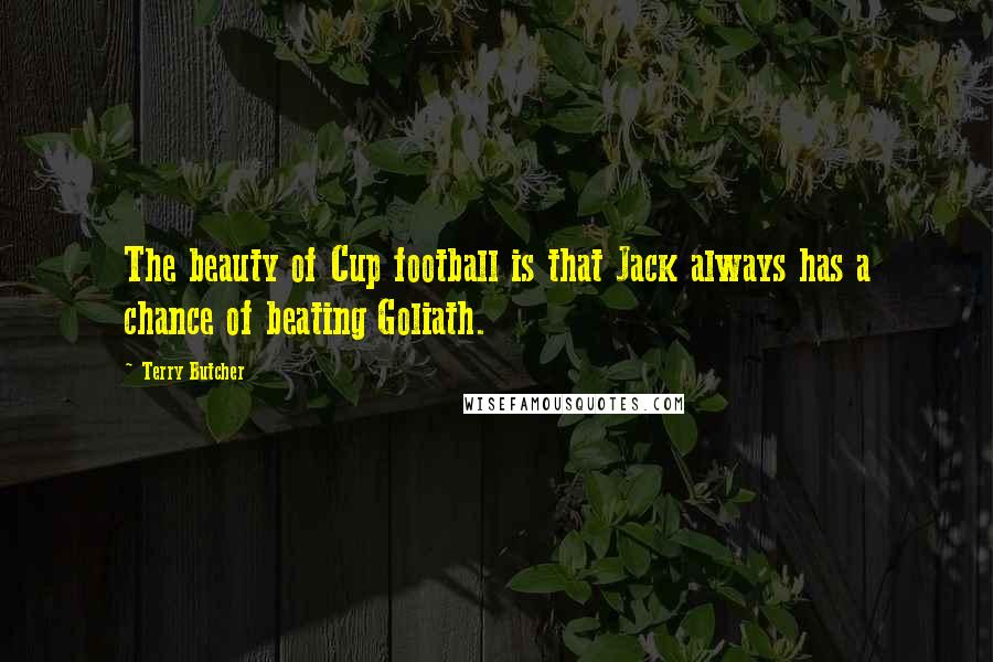 Terry Butcher quotes: The beauty of Cup football is that Jack always has a chance of beating Goliath. Terry Butcher quotes: The beauty of Cup football is that Jack always has a chance of beating Goliath.