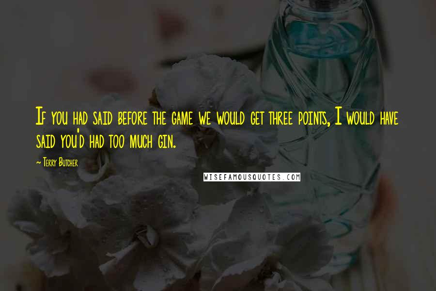 Terry Butcher quotes: If you had said before the game we would get three points, I would have said you'd had too much gin.