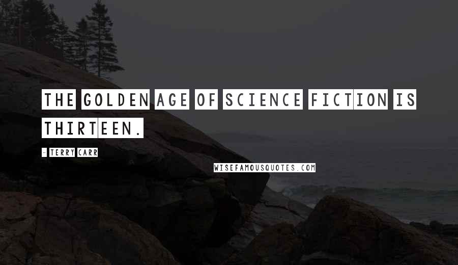 Terry Carr quotes: The Golden Age of science fiction is thirteen.