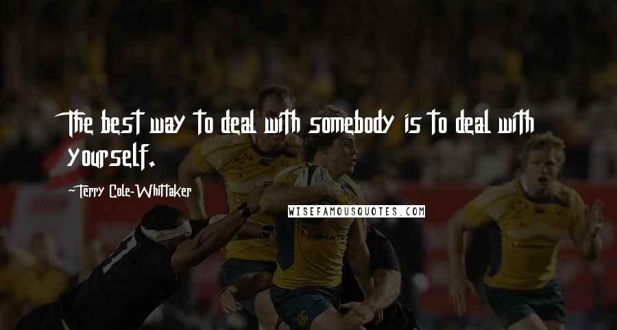 Terry Cole-Whittaker quotes: The best way to deal with somebody is to deal with yourself.