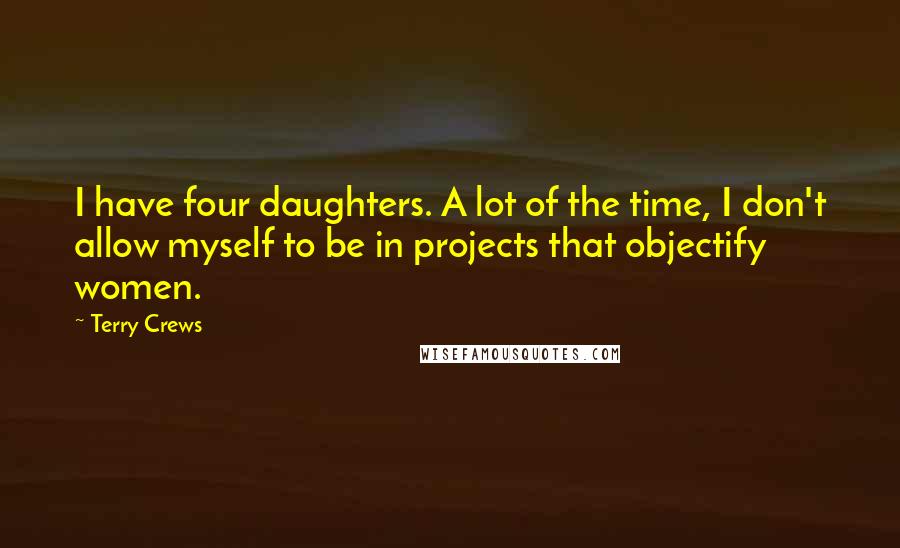 Terry Crews quotes: I have four daughters. A lot of the time, I don't allow myself to be in projects that objectify women.