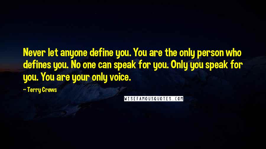 Terry Crews quotes: Never let anyone define you. You are the only person who defines you. No one can speak for you. Only you speak for you. You are your only voice.