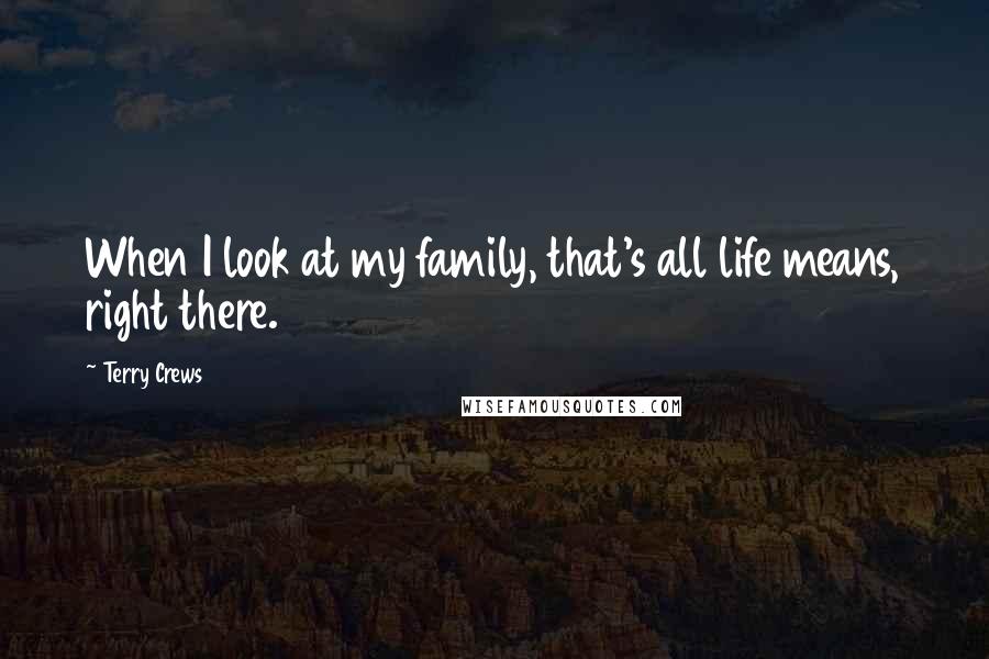 Terry Crews quotes: When I look at my family, that's all life means, right there.