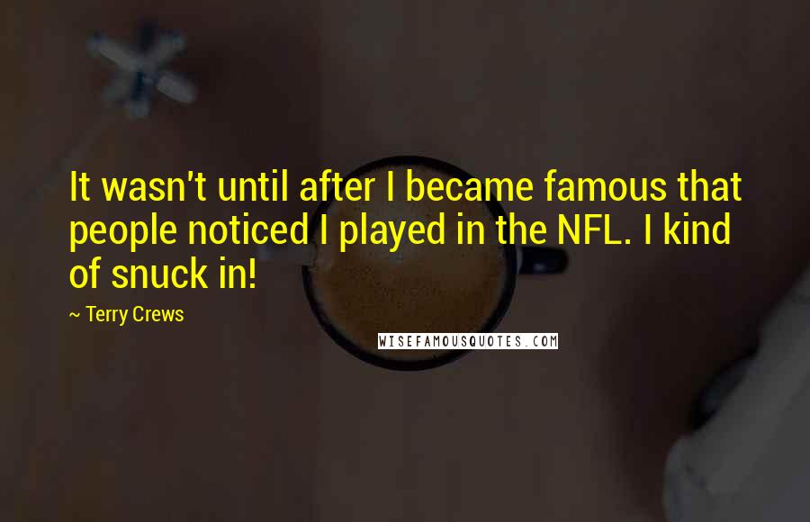 Terry Crews quotes: It wasn't until after I became famous that people noticed I played in the NFL. I kind of snuck in!