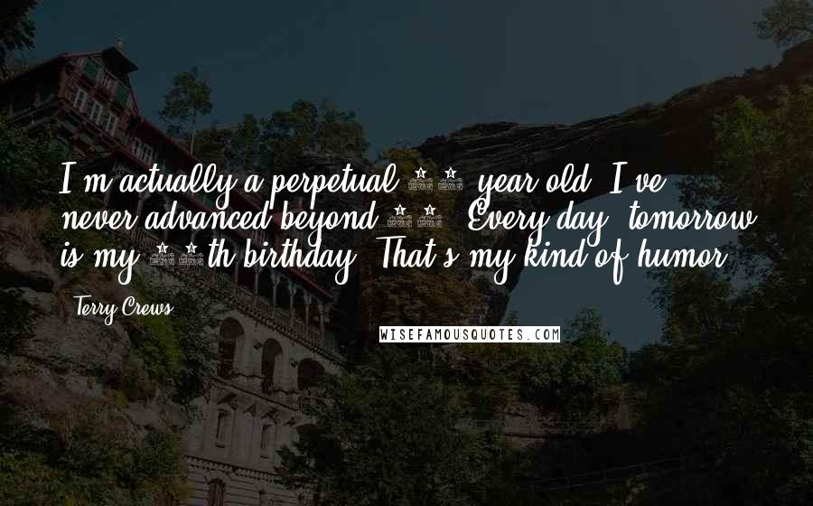 Terry Crews quotes: I'm actually a perpetual 13-year-old. I've never advanced beyond 13. Every day, tomorrow is my 14th birthday. That's my kind of humor.