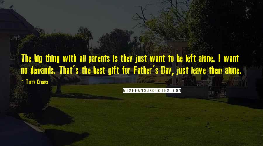 Terry Crews quotes: The big thing with all parents is they just want to be left alone. I want no demands. That's the best gift for Father's Day, just leave them alone.