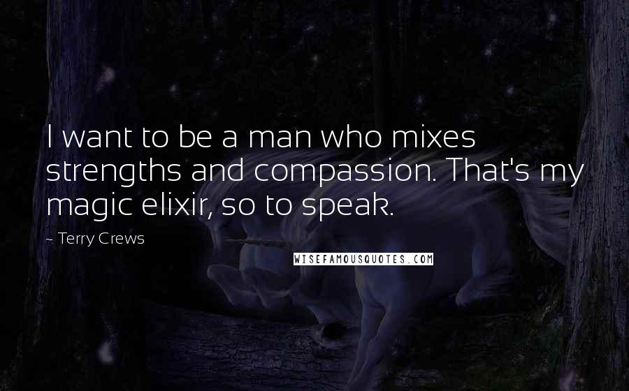 Terry Crews quotes: I want to be a man who mixes strengths and compassion. That's my magic elixir, so to speak.