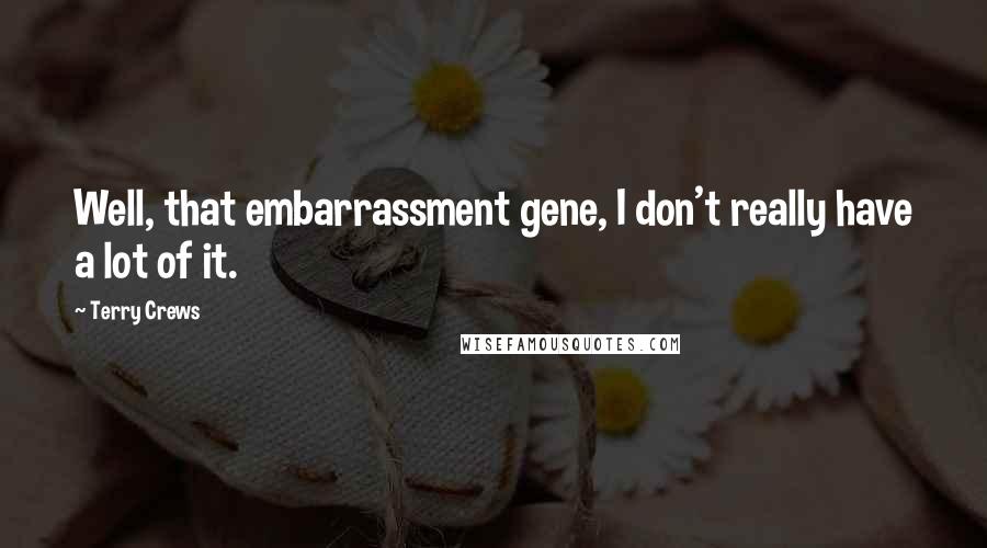 Terry Crews quotes: Well, that embarrassment gene, I don't really have a lot of it.