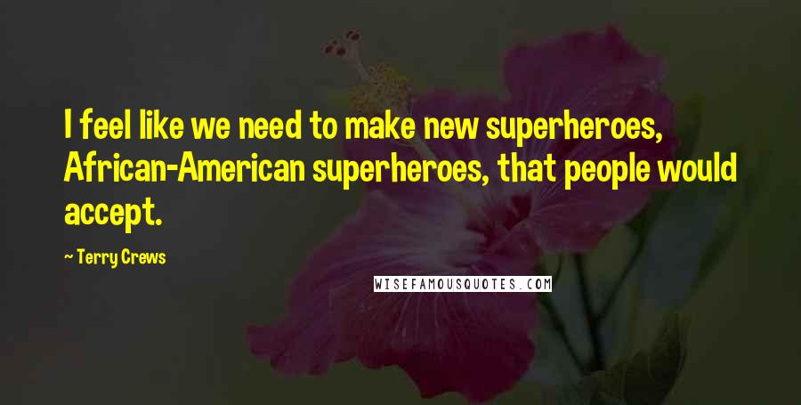 Terry Crews quotes: I feel like we need to make new superheroes, African-American superheroes, that people would accept.