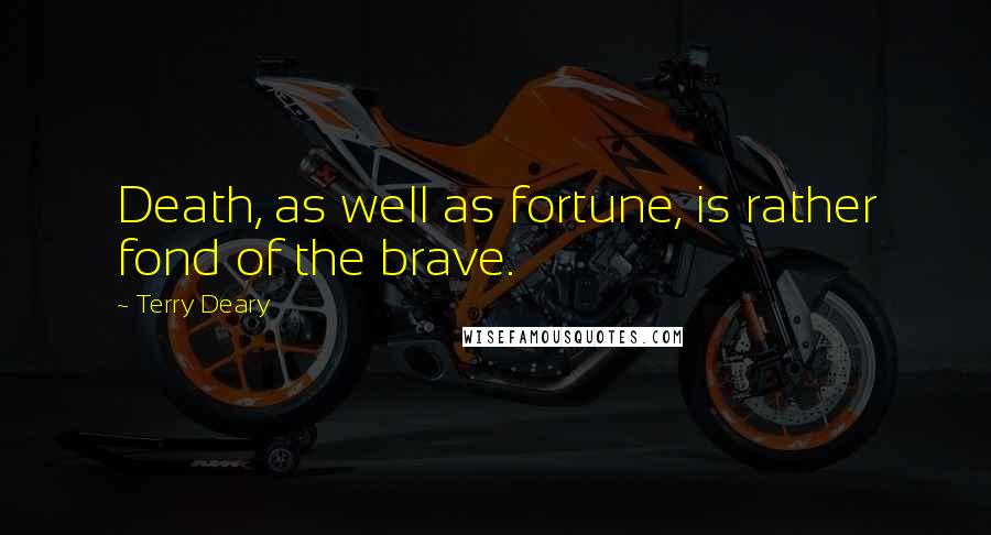 Terry Deary quotes: Death, as well as fortune, is rather fond of the brave.