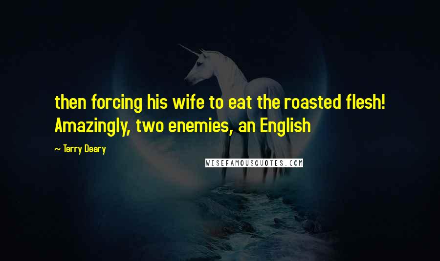 Terry Deary quotes: then forcing his wife to eat the roasted flesh! Amazingly, two enemies, an English