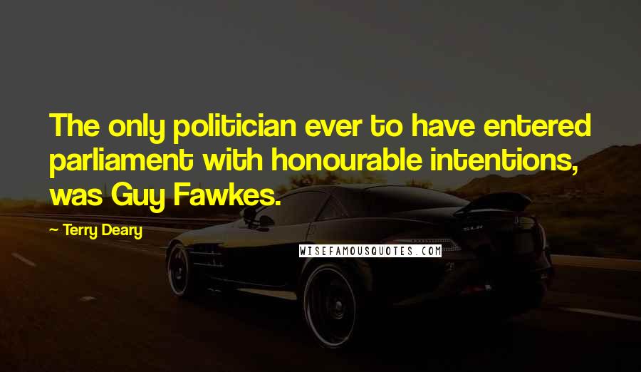 Terry Deary quotes: The only politician ever to have entered parliament with honourable intentions, was Guy Fawkes.