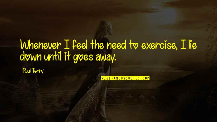 Terry Down Quotes By Paul Terry: Whenever I feel the need to exercise, I