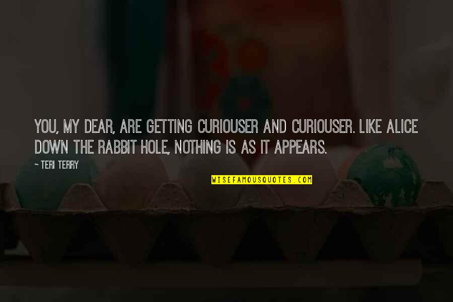 Terry Down Quotes By Teri Terry: You, my dear, are getting curiouser and curiouser. Terry Down Quotes By Teri Terry: You, my dear, are getting curiouser and curiouser.
