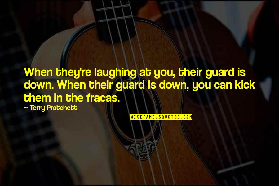 Terry Down Quotes By Terry Pratchett: When they're laughing at you, their guard is Terry Down Quotes By Terry Pratchett: When they're laughing at you, their guard is