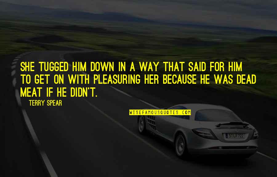Terry Down Quotes By Terry Spear: She tugged him down in a way that Terry Down Quotes By Terry Spear: She tugged him down in a way that