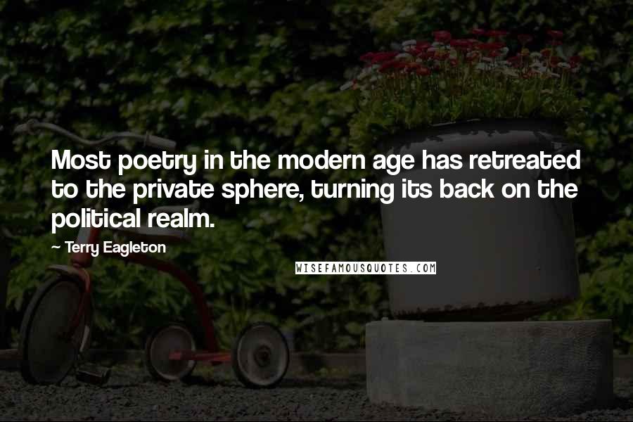 Terry Eagleton quotes: Most poetry in the modern age has retreated to the private sphere, turning its back on the political realm.