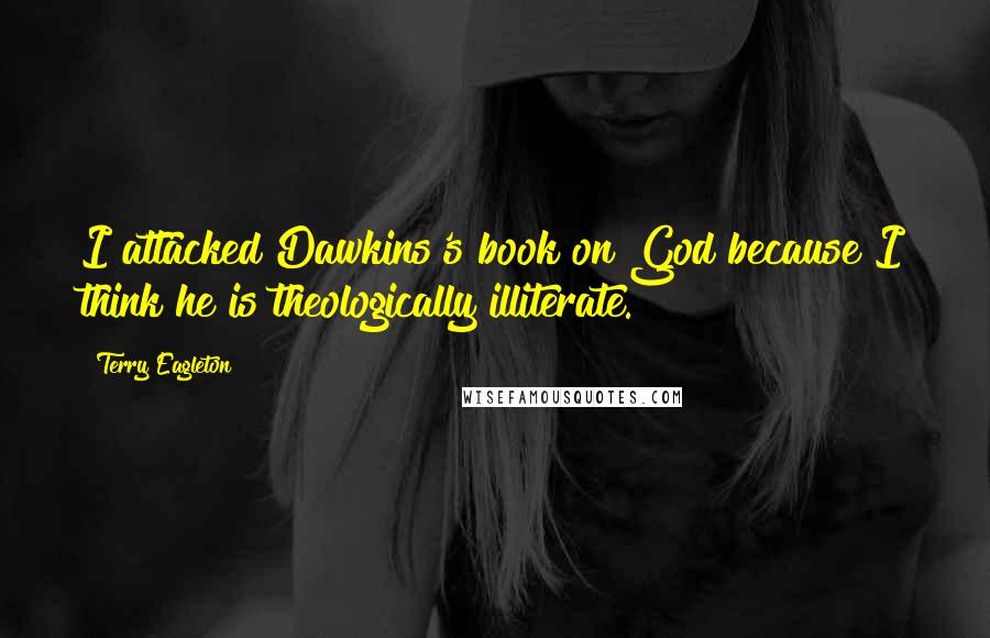Terry Eagleton quotes: I attacked Dawkins's book on God because I think he is theologically illiterate.
