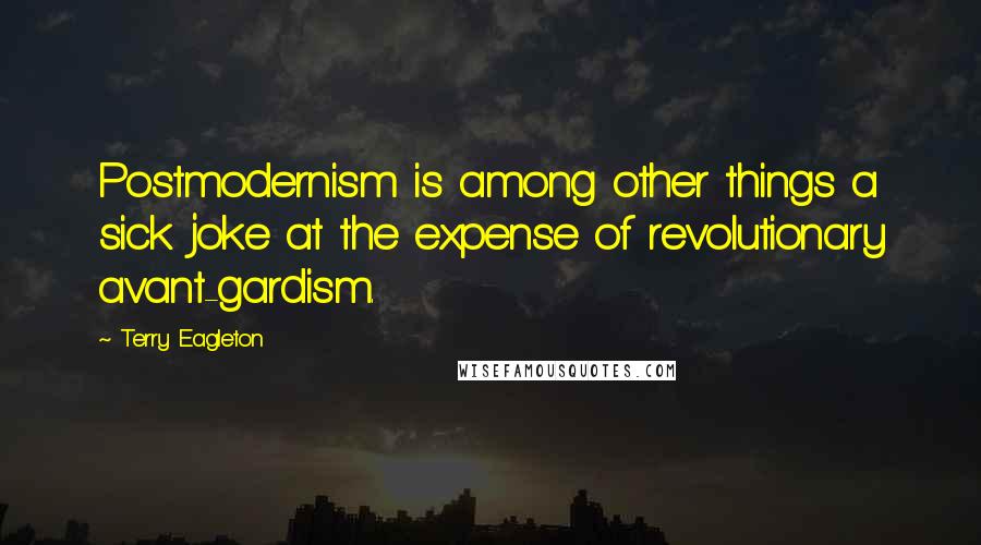 Terry Eagleton quotes: Postmodernism is among other things a sick joke at the expense of revolutionary avant-gardism.