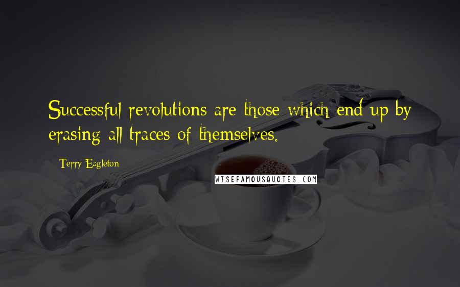 Terry Eagleton quotes: Successful revolutions are those which end up by erasing all traces of themselves.