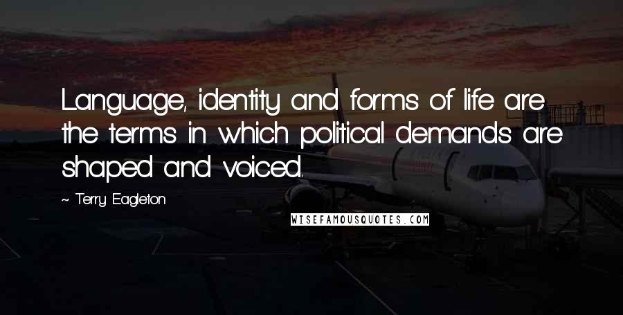 Terry Eagleton quotes: Language, identity and forms of life are the terms in which political demands are shaped and voiced.