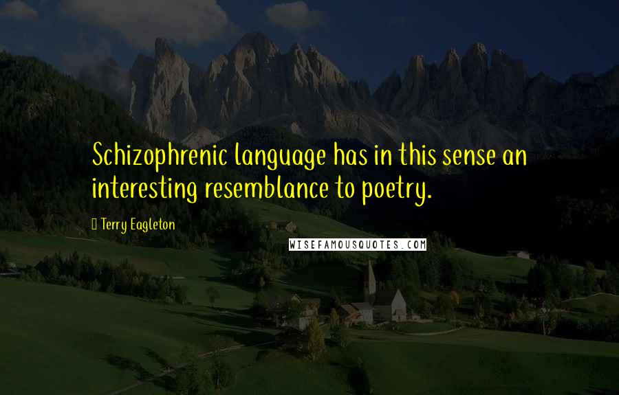 Terry Eagleton quotes: Schizophrenic language has in this sense an interesting resemblance to poetry.