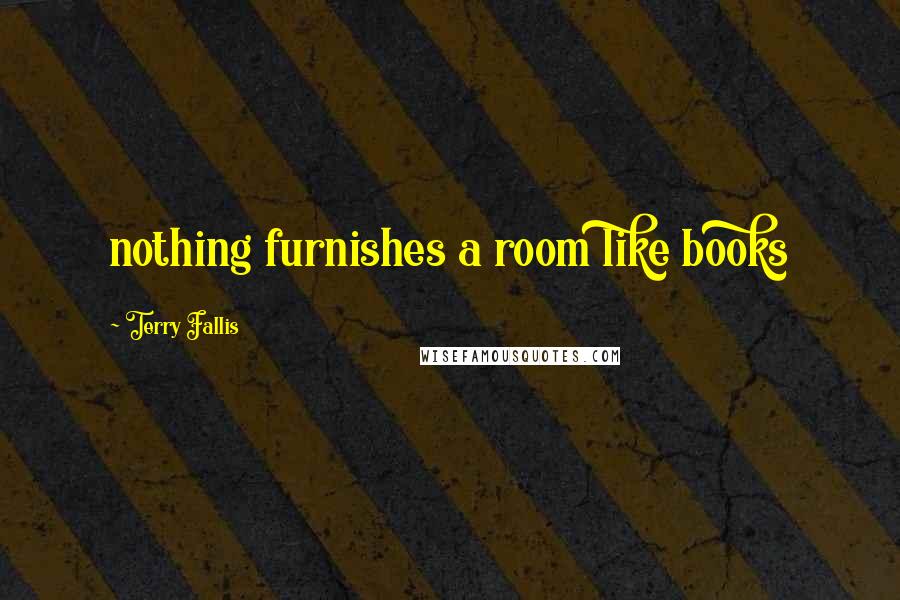 Terry Fallis quotes: nothing furnishes a room like books