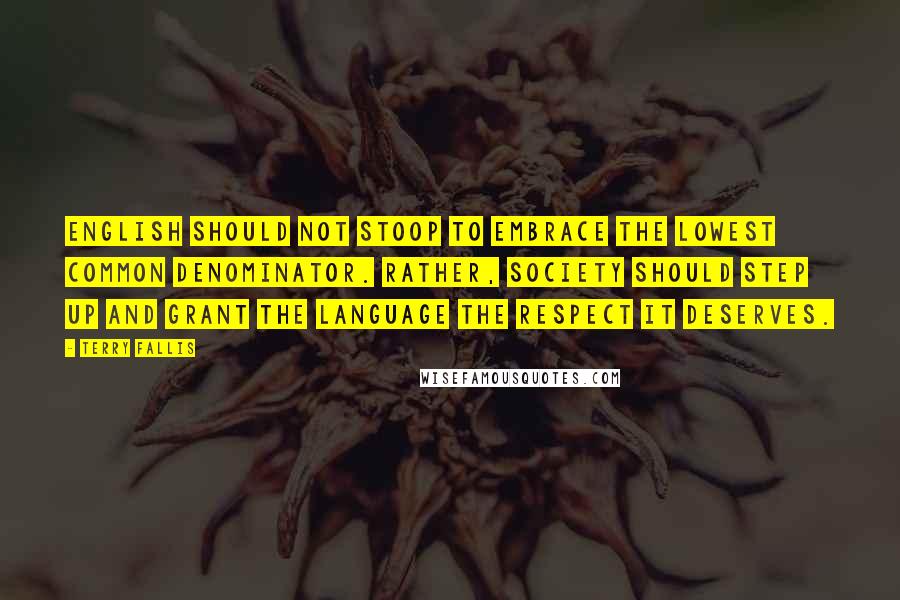 Terry Fallis quotes: English should not stoop to embrace the lowest common denominator. Rather, society should step up and grant the language the respect it deserves.