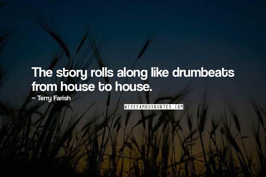Terry Farish quotes: The story rolls along like drumbeats from house to house.