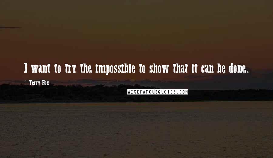 Terry Fox quotes: I want to try the impossible to show that it can be done.