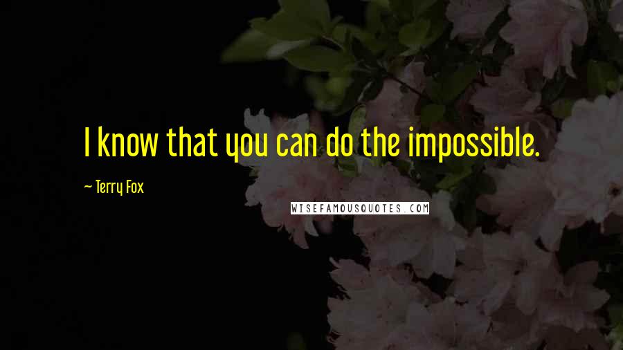 Terry Fox quotes: I know that you can do the impossible.